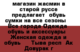 магазин жасмин в старой руссе предлагает  обувь сумки на все сезоны  - Все города Одежда, обувь и аксессуары » Женская одежда и обувь   . Тыва респ.,Ак-Довурак г.